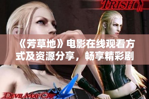 《芳草地》电影在线观看方式及资源分享，畅享精彩剧情