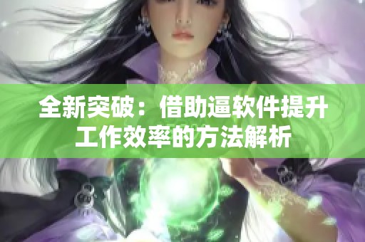 全新突破：借助逼软件提升工作效率的方法解析