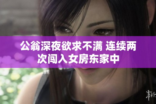 公翁深夜欲求不满 连续两次闯入女房东家中
