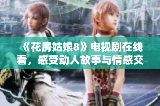 《花房姑娘8》电视剧在线看，感受动人故事与情感交织