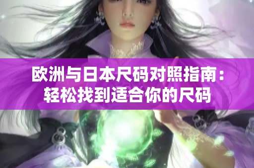 欧洲与日本尺码对照指南：轻松找到适合你的尺码