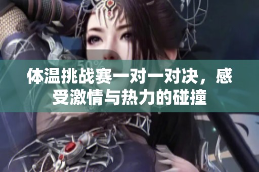 体温挑战赛一对一对决，感受激情与热力的碰撞