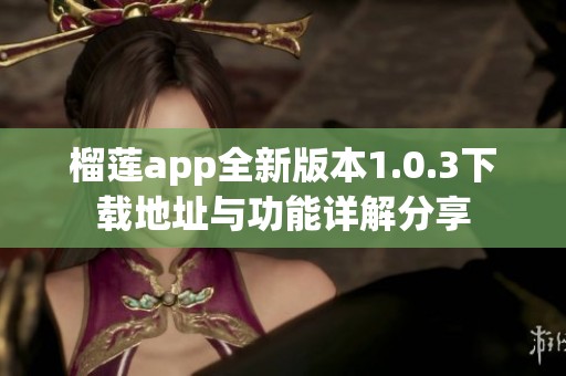 榴莲app全新版本1.0.3下载地址与功能详解分享