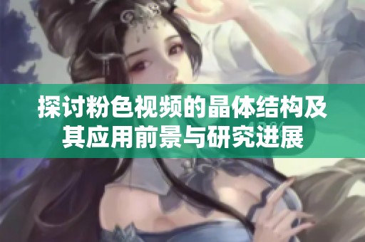 探讨粉色视频的晶体结构及其应用前景与研究进展