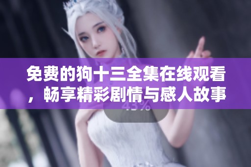 免费的狗十三全集在线观看，畅享精彩剧情与感人故事