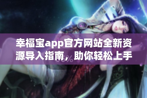 幸福宝app官方网站全新资源导入指南，助你轻松上手