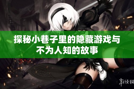 探秘小巷子里的隐藏游戏与不为人知的故事