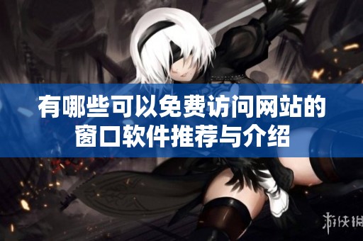 有哪些可以免费访问网站的窗口软件推荐与介绍