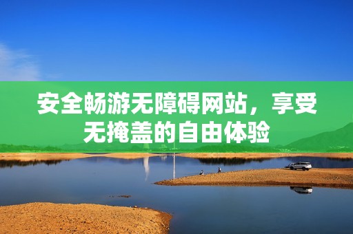 安全畅游无障碍网站，享受无掩盖的自由体验