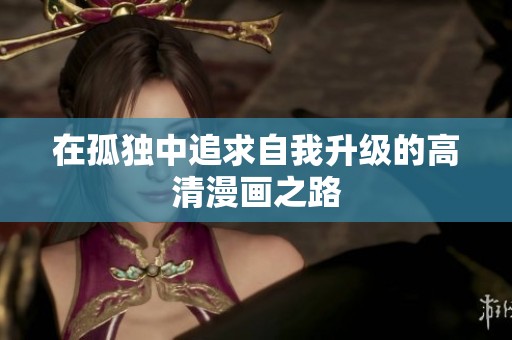 在孤独中追求自我升级的高清漫画之路