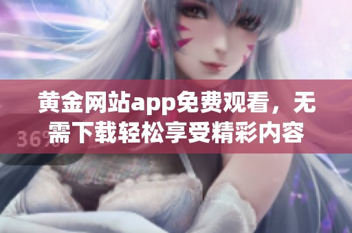 黄金网站app免费观看，无需下载轻松享受精彩内容