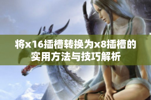 将x16插槽转换为x8插槽的实用方法与技巧解析