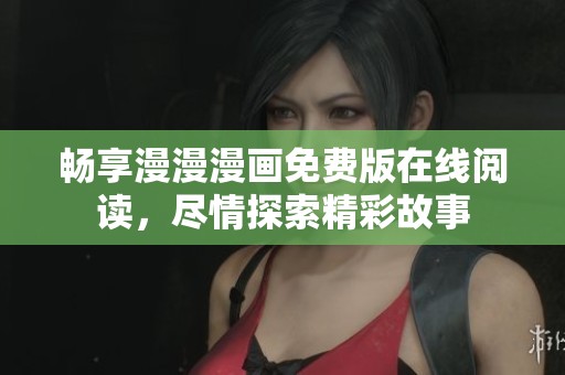 畅享漫漫漫画免费版在线阅读，尽情探索精彩故事