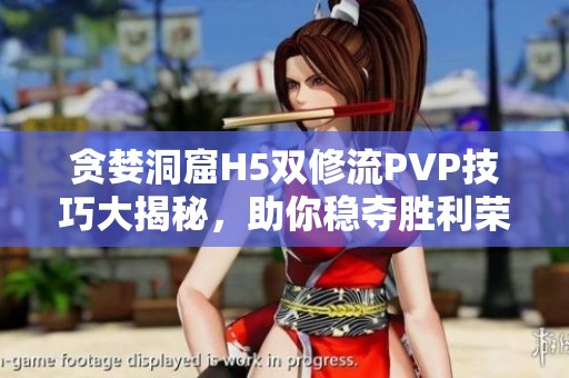 贪婪洞窟H5双修流PVP技巧大揭秘，助你稳夺胜利荣耀