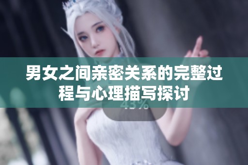 男女之间亲密关系的完整过程与心理描写探讨