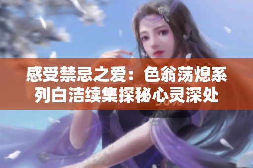 感受禁忌之爱：色翁荡熄系列白洁续集探秘心灵深处