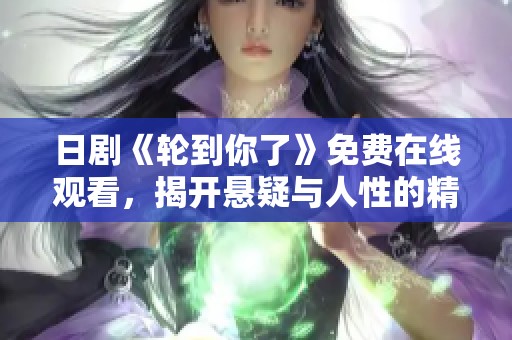 日剧《轮到你了》免费在线观看，揭开悬疑与人性的精彩对决