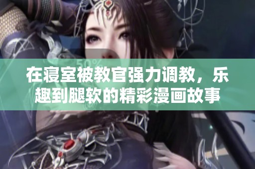 在寝室被教官强力调教，乐趣到腿软的精彩漫画故事