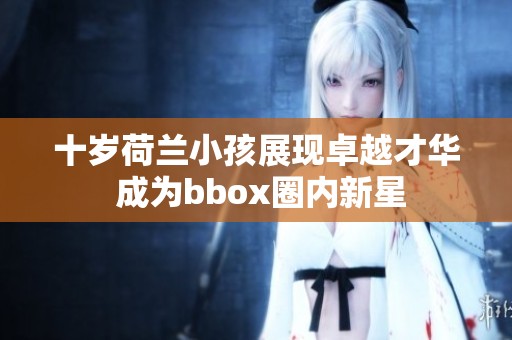 十岁荷兰小孩展现卓越才华 成为bbox圈内新星
