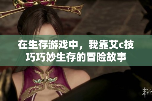 在生存游戏中，我靠艾c技巧巧妙生存的冒险故事