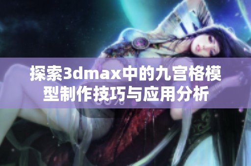 探索3dmax中的九宫格模型制作技巧与应用分析