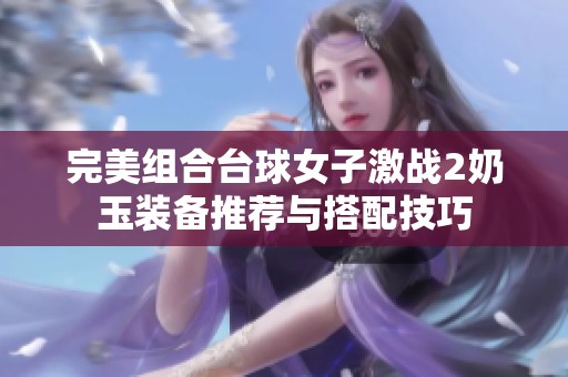 完美组合台球女子激战2奶玉装备推荐与搭配技巧