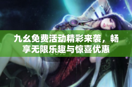 九幺免费活动精彩来袭，畅享无限乐趣与惊喜优惠
