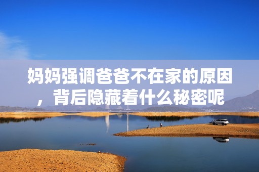 妈妈强调爸爸不在家的原因，背后隐藏着什么秘密呢
