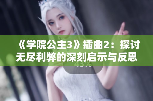 《学院公主3》插曲2：探讨无尽利弊的深刻启示与反思