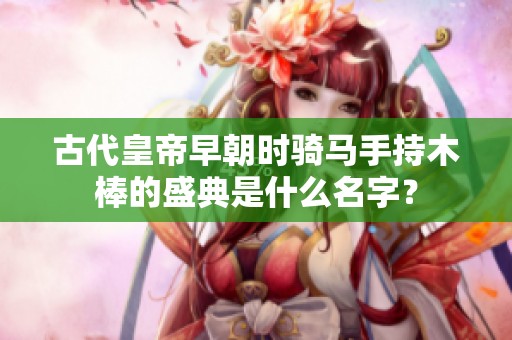古代皇帝早朝时骑马手持木棒的盛典是什么名字？