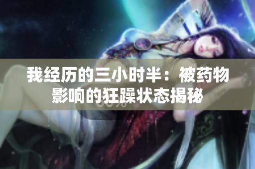 我经历的三小时半：被药物影响的狂躁状态揭秘