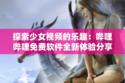探索少女视频的乐趣：哔哩哔哩免费软件全新体验分享