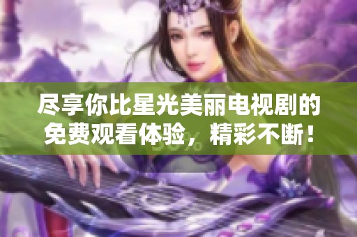 尽享你比星光美丽电视剧的免费观看体验，精彩不断！
