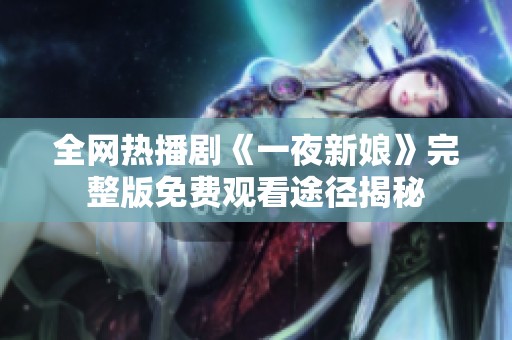 全网热播剧《一夜新娘》完整版免费观看途径揭秘