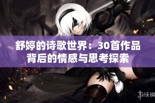 舒婷的诗歌世界：30首作品背后的情感与思考探索