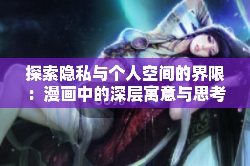 探索隐私与个人空间的界限：漫画中的深层寓意与思考