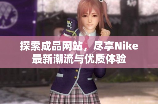 探索成品网站，尽享Nike最新潮流与优质体验