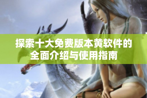 探索十大免费版本黄软件的全面介绍与使用指南