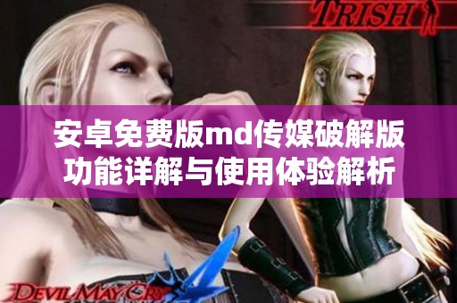 安卓免费版md传媒破解版功能详解与使用体验解析