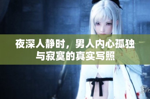 夜深人静时，男人内心孤独与寂寞的真实写照