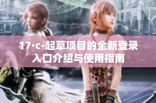 17·c-起草项目的全新登录入口介绍与使用指南