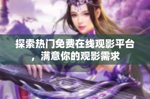 探索热门免费在线观影平台，满意你的观影需求