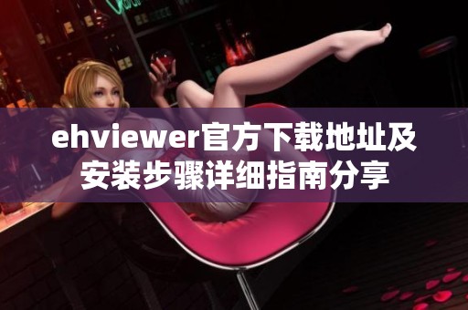 ehviewer官方下载地址及安装步骤详细指南分享