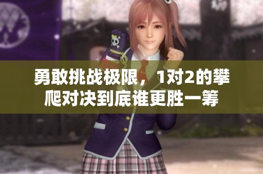 勇敢挑战极限，1对2的攀爬对决到底谁更胜一筹