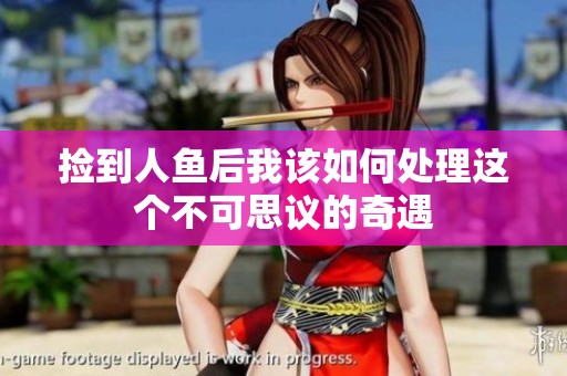 捡到人鱼后我该如何处理这个不可思议的奇遇