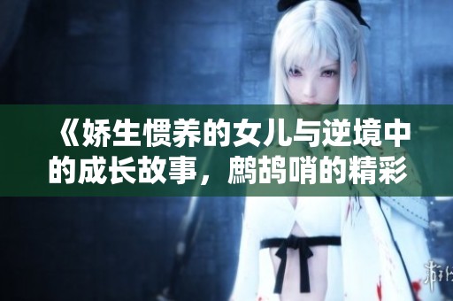 《娇生惯养的女儿与逆境中的成长故事，鹧鸪哨的精彩人生》
