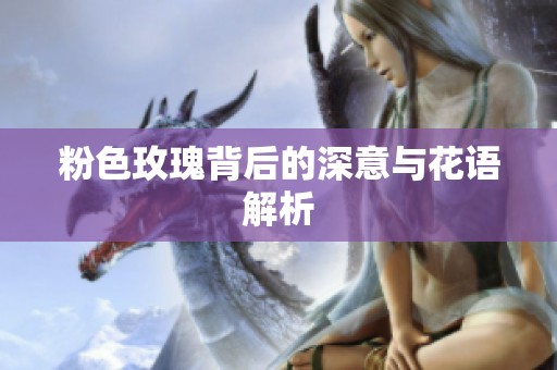 粉色玫瑰背后的深意与花语解析