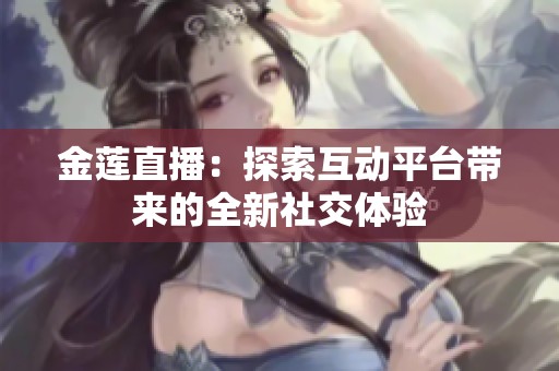 金莲直播：探索互动平台带来的全新社交体验