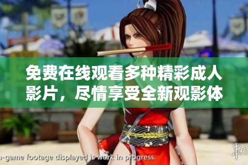 免费在线观看多种精彩成人影片，尽情享受全新观影体验