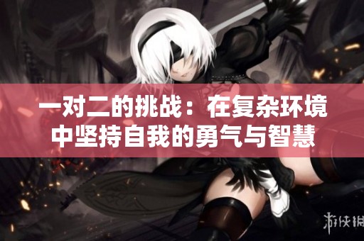 一对二的挑战：在复杂环境中坚持自我的勇气与智慧
